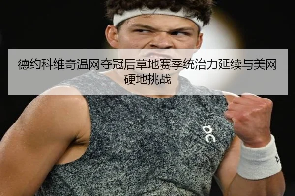 德约科维奇温网夺冠后草地赛季统治力延续与美网硬地挑战