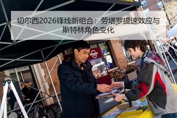 切尔西2026锋线新组合：劳塔罗提速效应与斯特林角色变化